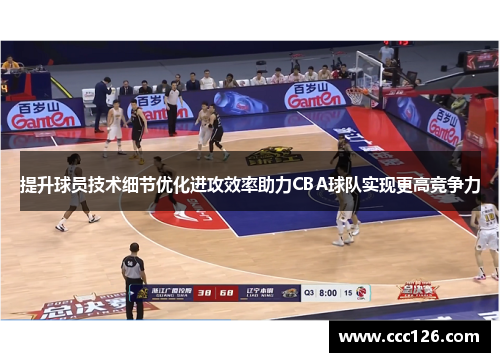 提升球员技术细节优化进攻效率助力CBA球队实现更高竞争力