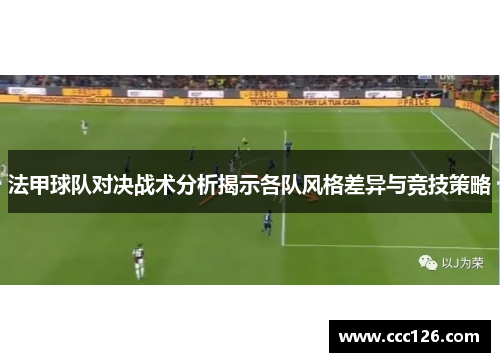 法甲球队对决战术分析揭示各队风格差异与竞技策略