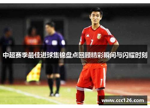 中超赛季最佳进球集锦盘点回顾精彩瞬间与闪耀时刻