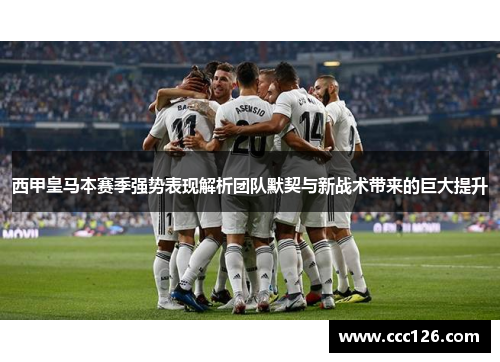 西甲皇马本赛季强势表现解析团队默契与新战术带来的巨大提升